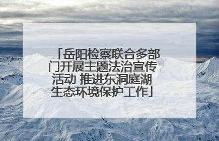 岳阳检察联合多部门开展主题法治宣传活动 推进东洞庭湖生态环境保护工作