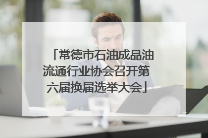 常德市石油成品油流通行业协会召开第六届换届选举大会
