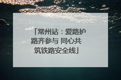 常州站：爱路护路齐参与 同心共筑铁路安全线