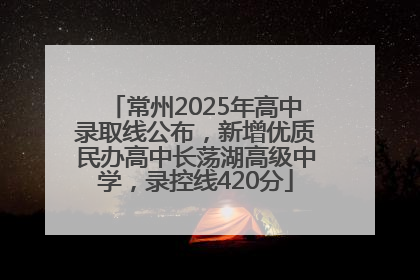 常州2025年高中录取线公布，新增优质民办高中长荡湖高级中学，录控线420分