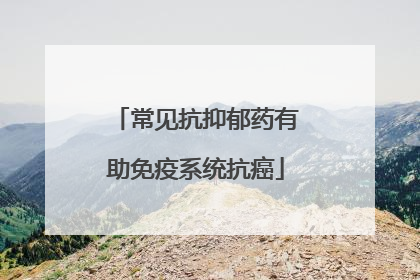 常见抗抑郁药有助免疫系统抗癌