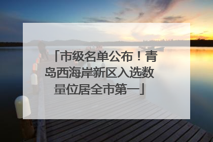 市级名单公布！青岛西海岸新区入选数量位居全市第一