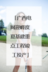 广西电网迎峰度夏基建重点工程竣工投产