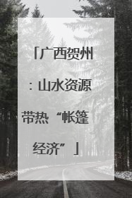 广西贺州：山水资源带热“帐篷经济”