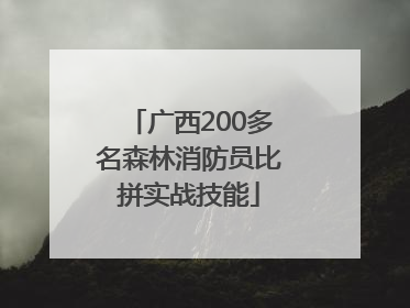 广西200多名森林消防员比拼实战技能