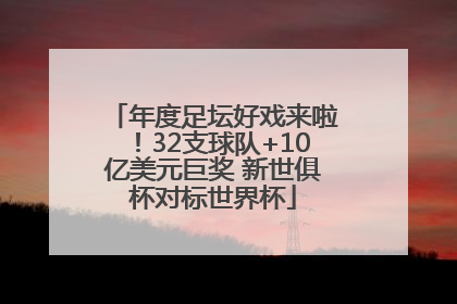 年度足坛好戏来啦！32支球队+10亿美元巨奖 新世俱杯对标世界杯