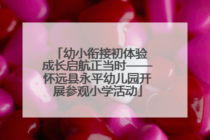 幼小衔接初体验 成长启航正当时——怀远县永平幼儿园开展参观小学活动