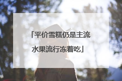 平价雪糕仍是主流 水果流行冻着吃