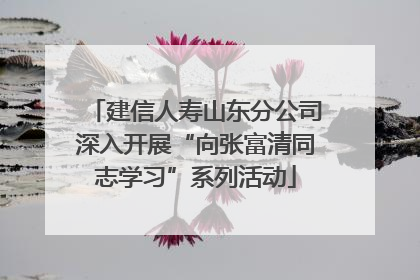 建信人寿山东分公司深入开展“向张富清同志学习”系列活动