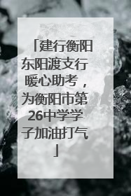 建行衡阳东阳渡支行暖心助考，为衡阳市第26中学学子加油打气