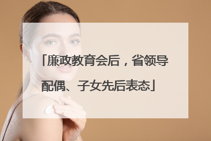 廉政教育会后，省领导配偶、子女先后表态
