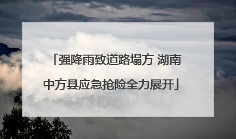 强降雨致道路塌方 湖南中方县应急抢险全力展开