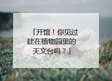 开馆！你见过建在植物园里的天文台吗？