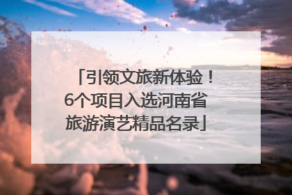 引领文旅新体验！6个项目入选河南省旅游演艺精品名录