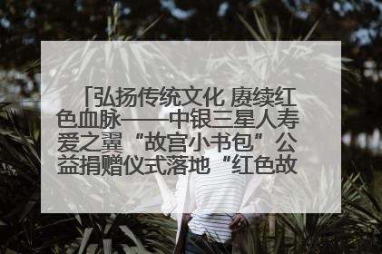 弘扬传统文化 赓续红色血脉——中银三星人寿爱之翼“故宫小书包”公益捐赠仪式落地“红色故都”江西瑞金