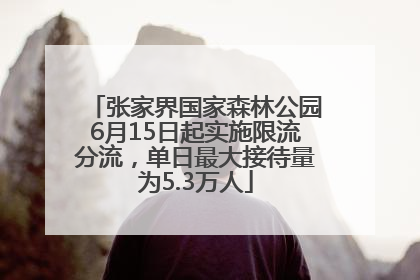 张家界国家森林公园6月15日起实施限流分流，单日最大接待量为5.3万人