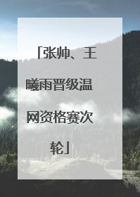 张帅、王曦雨晋级温网资格赛次轮