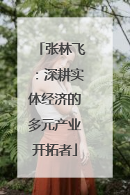 张林飞：深耕实体经济的多元产业开拓者