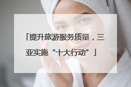 提升旅游服务质量，三亚实施“十大行动”