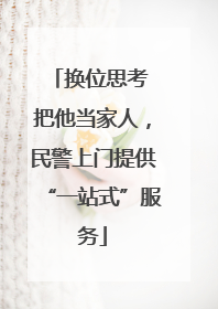 换位思考 把他当家人，民警上门提供“一站式”服务