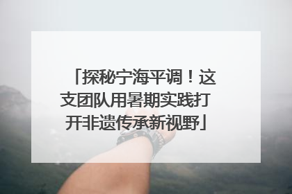 探秘宁海平调！这支团队用暑期实践打开非遗传承新视野