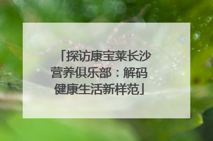探访康宝莱长沙营养俱乐部：解码健康生活新样范