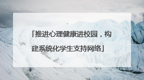 推进心理健康进校园，构建系统化学生支持网络