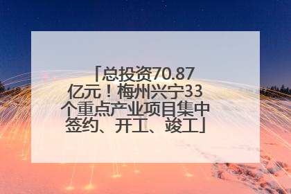 总投资70.87亿元！梅州兴宁33个重点产业项目集中签约、开工、竣工