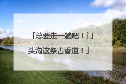 总要走一趟吧！门头沟这条古香道！