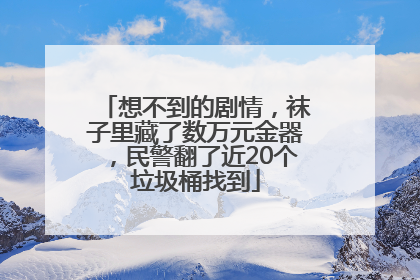 想不到的剧情，袜子里藏了数万元金器，民警翻了近20个垃圾桶找到
