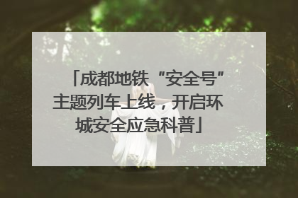 成都地铁“安全号”主题列车上线，开启环城安全应急科普