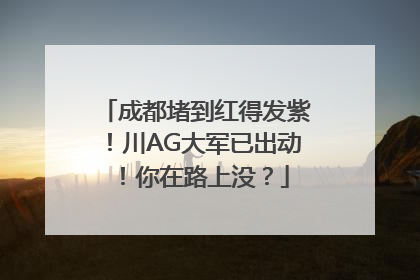 成都堵到红得发紫！川AG大军已出动！你在路上没？