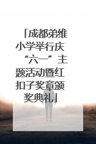 成都弟维小学举行庆“六一”主题活动暨红扣子奖章颁奖典礼