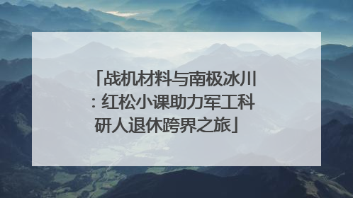 战机材料与南极冰川：红松小课助力军工科研人退休跨界之旅