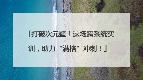 打破次元壁！这场跨系统实训，助力“满格”冲刺！