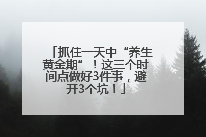 抓住一天中“养生黄金期”！这三个时间点做好3件事，避开3个坑！