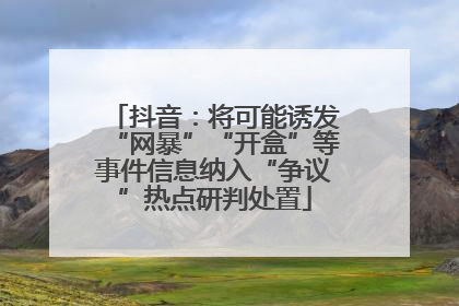 抖音：将可能诱发“网暴”“开盒”等事件信息纳入“争议”热点研判处置