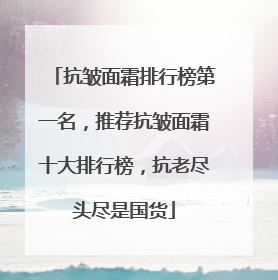 抗皱面霜排行榜第一名，推荐抗皱面霜十大排行榜，抗老尽头尽是国货