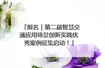 报名｜第二届智慧交通应用场景创新实践优秀案例征集启动！