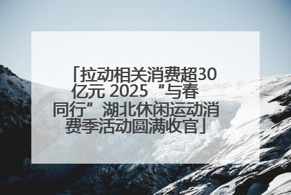 拉动相关消费超30亿元 2025“与春同行”湖北休闲运动消费季活动圆满收官