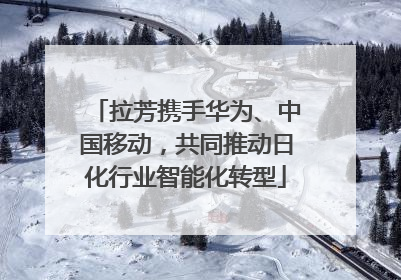 拉芳携手华为、中国移动，共同推动日化行业智能化转型