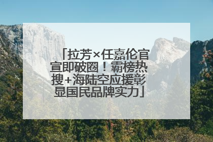 拉芳×任嘉伦官宣即破圈!霸榜热搜+海陆空应援彰显国民品牌实力