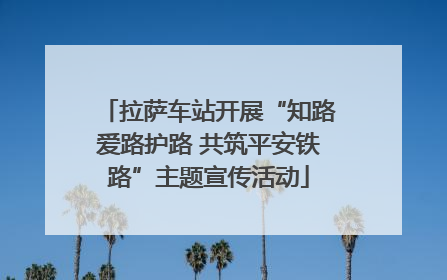 拉萨车站开展“知路爱路护路 共筑平安铁路”主题宣传活动