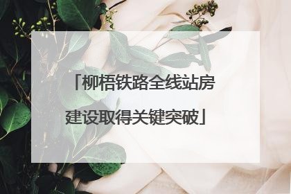 柳梧铁路全线站房建设取得关键突破