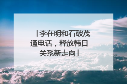 李在明和石破茂通电话，释放韩日关系新走向