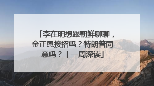 李在明想跟朝鲜聊聊，金正恩接招吗？特朗普同意吗？丨一周深读