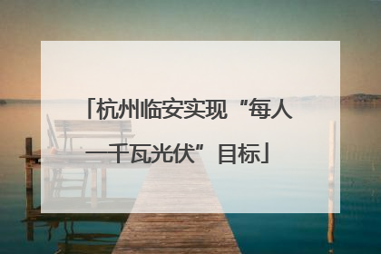 杭州临安实现“每人一千瓦光伏”目标