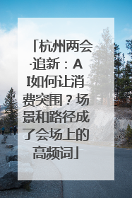 杭州两会·追新：AI如何让消费突围？场景和路径成了会场上的高频词