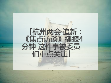 杭州两会·追新：《焦点访谈》播报4分钟 这件事被委员们重点关注