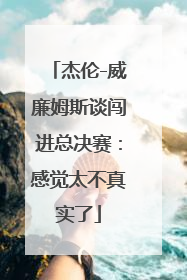 杰伦-威廉姆斯谈闯进总决赛：感觉太不真实了